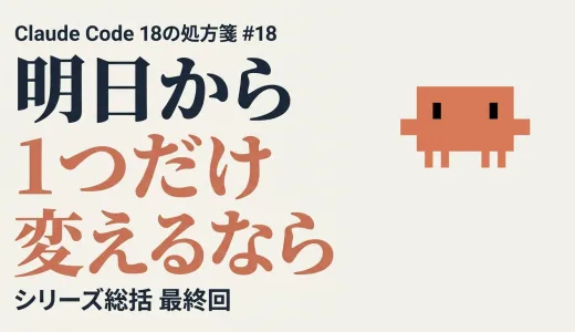 明日から1つだけ変えるなら ─ Claude Code 18の処方箋 シリーズ総括【最終回】